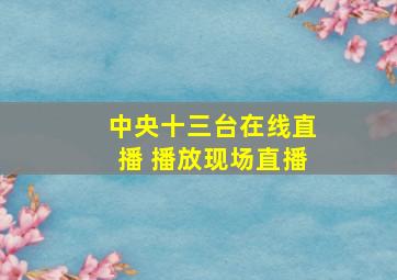 中央十三台在线直播 播放现场直播